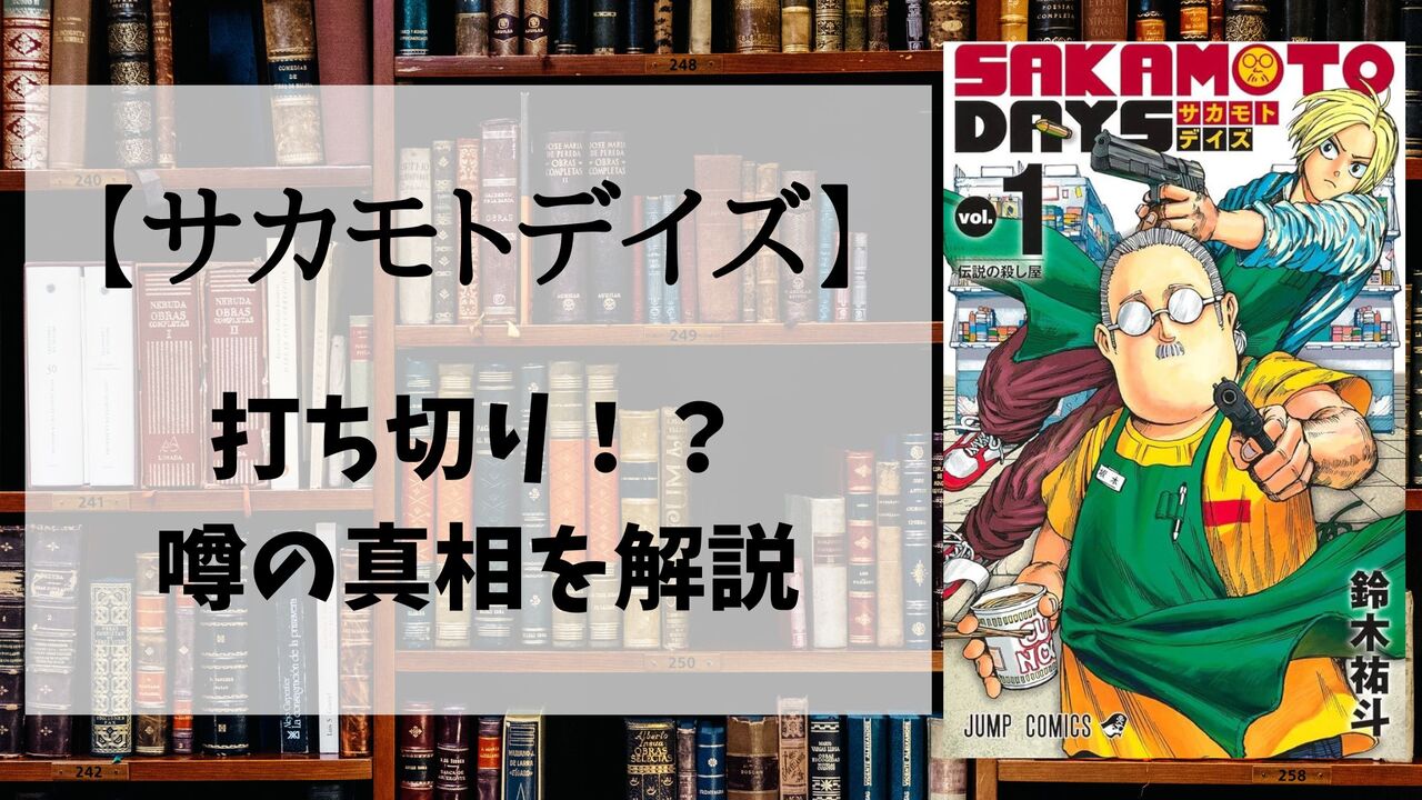 「サカモトデイズ」が打ち切り完結の危機？噂の理由を解説！！