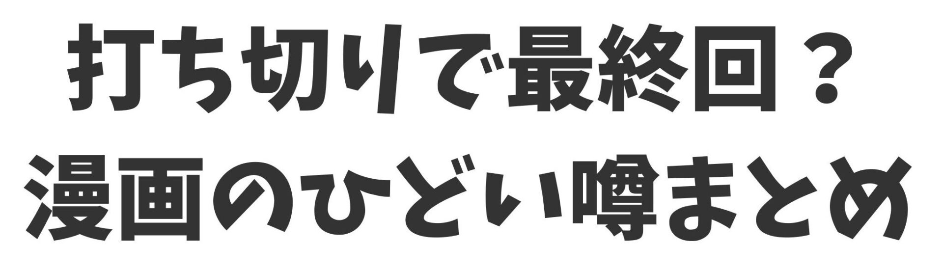 打ち切りで最終回？漫画のひどい噂まとめ