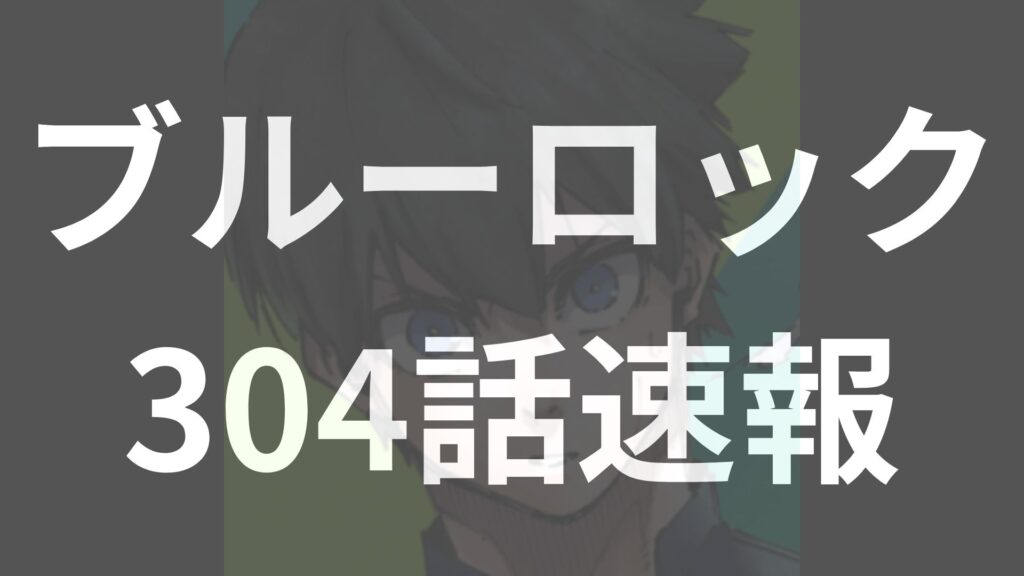 潔世一が語る“熱い場所”の真意とは？BLUELOCK JAPAN世界戦へ始動【ブルーロック304話予想】